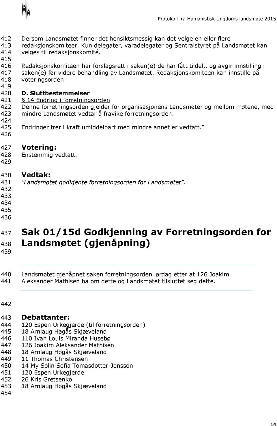 Redaksjonskomiteen har forslagsrett i saken(e) de har fått tildelt, og avgir innstilling i saken(e) før videre behandling av Landsmøtet. Redaksjonskomiteen kan innstille på voteringsorden D.