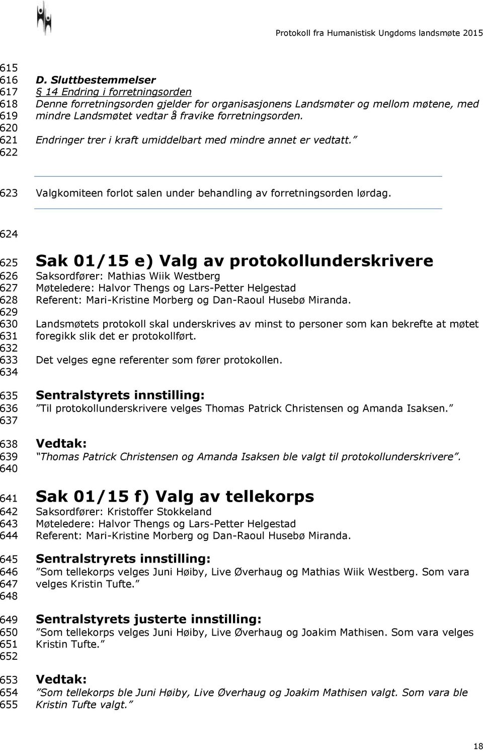 Endringer trer i kraft umiddelbart med mindre annet er vedtatt. 623 Valgkomiteen forlot salen under behandling av forretningsorden lørdag.