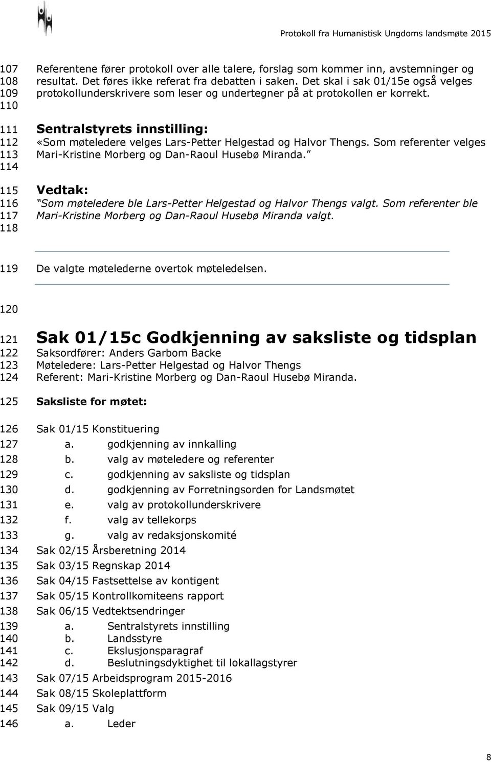 Sentralstyrets innstilling: «Som møteledere velges Lars-Petter Helgestad og Halvor Thengs. Som referenter velges Mari-Kristine Morberg og Dan-Raoul Husebø Miranda.