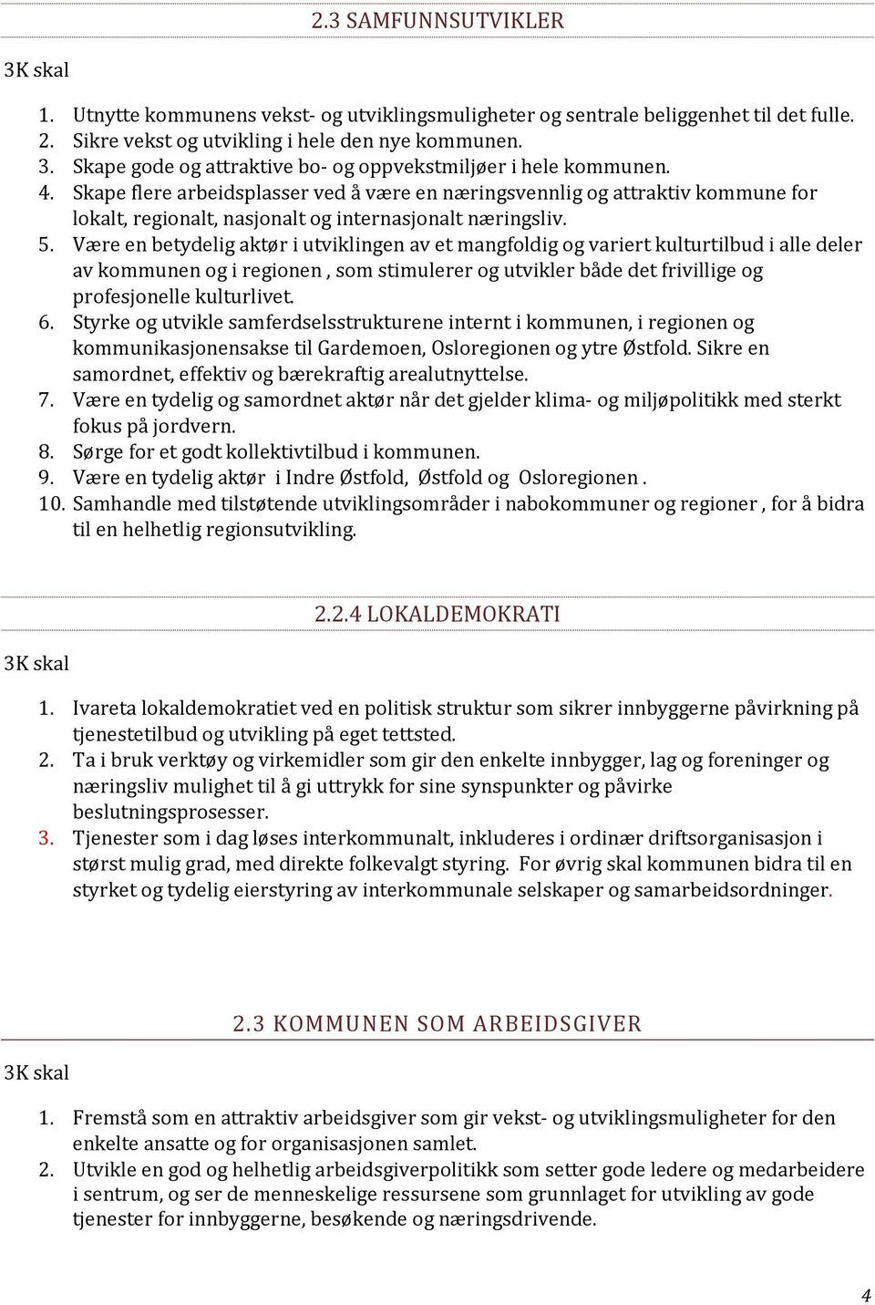 Være en betydelig aktør i utviklingen av et mangfoldig og variert kulturtilbud i alle deler av kommunen og i regionen, som stimulerer og utvikler både det frivillige og profesjonelle kulturlivet. 6.