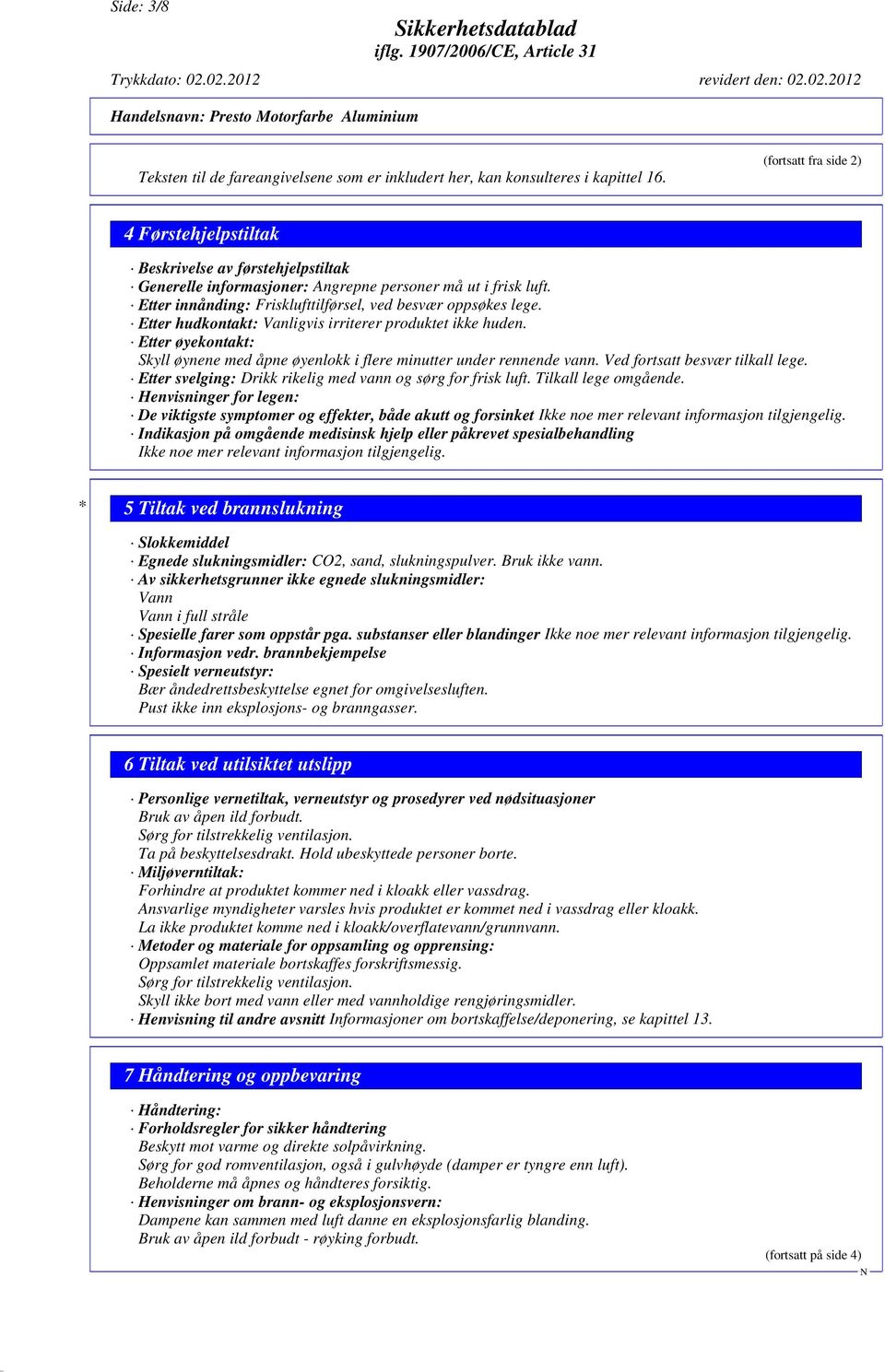 Etter innånding: Frisklufttilførsel, ved besvær oppsøkes lege. Etter hudkontakt: Vanligvis irriterer produktet ikke huden.