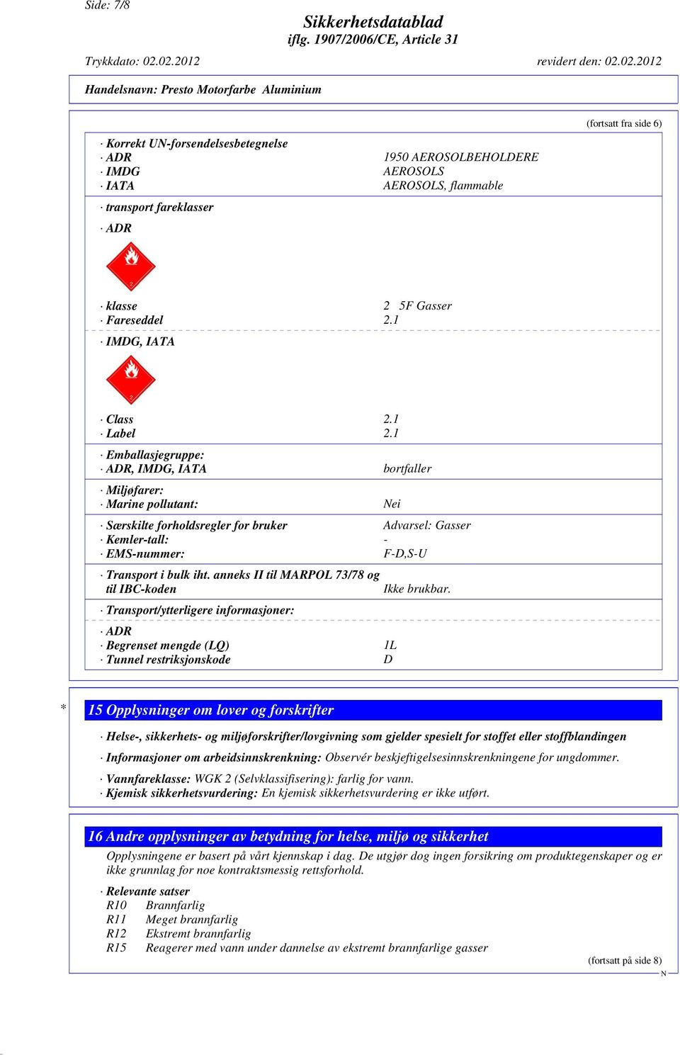 1 Emballasjegruppe: ADR, IMDG, IATA bortfaller Miljøfarer: Marine pollutant: ei Særskilte forholdsregler for bruker Advarsel: Gasser Kemler-tall: - EMS-nummer: F-D,S-U Transport i bulk iht.