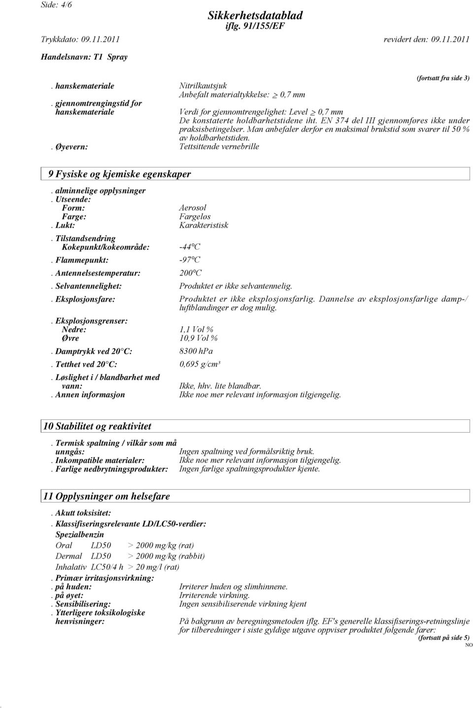 Man anbefaler derfor en maksimal brukstid som svarer til 50 % av holdbarhetstiden. 9 Fysiske og kjemiske egenskaper. alminnelige opplysninger. Utseende: Form: Aerosol Farge: Fargeløs.