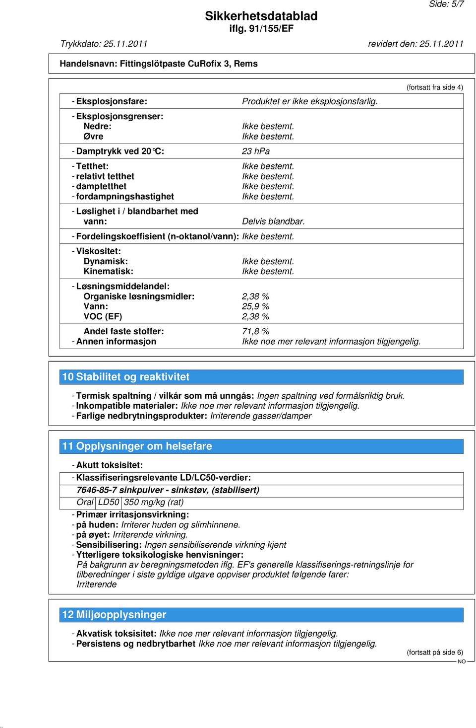 - Fordelingskoeffisient (n-oktanol/vann): - Viskositet: Dynamisk: Kinematisk: - Løsningsmiddelandel: Organiske løsningsmidler: 2,38 % Vann: 25,9 % VOC (EF) 2,38 % Andel faste stoffer: 71,8 % - Annen