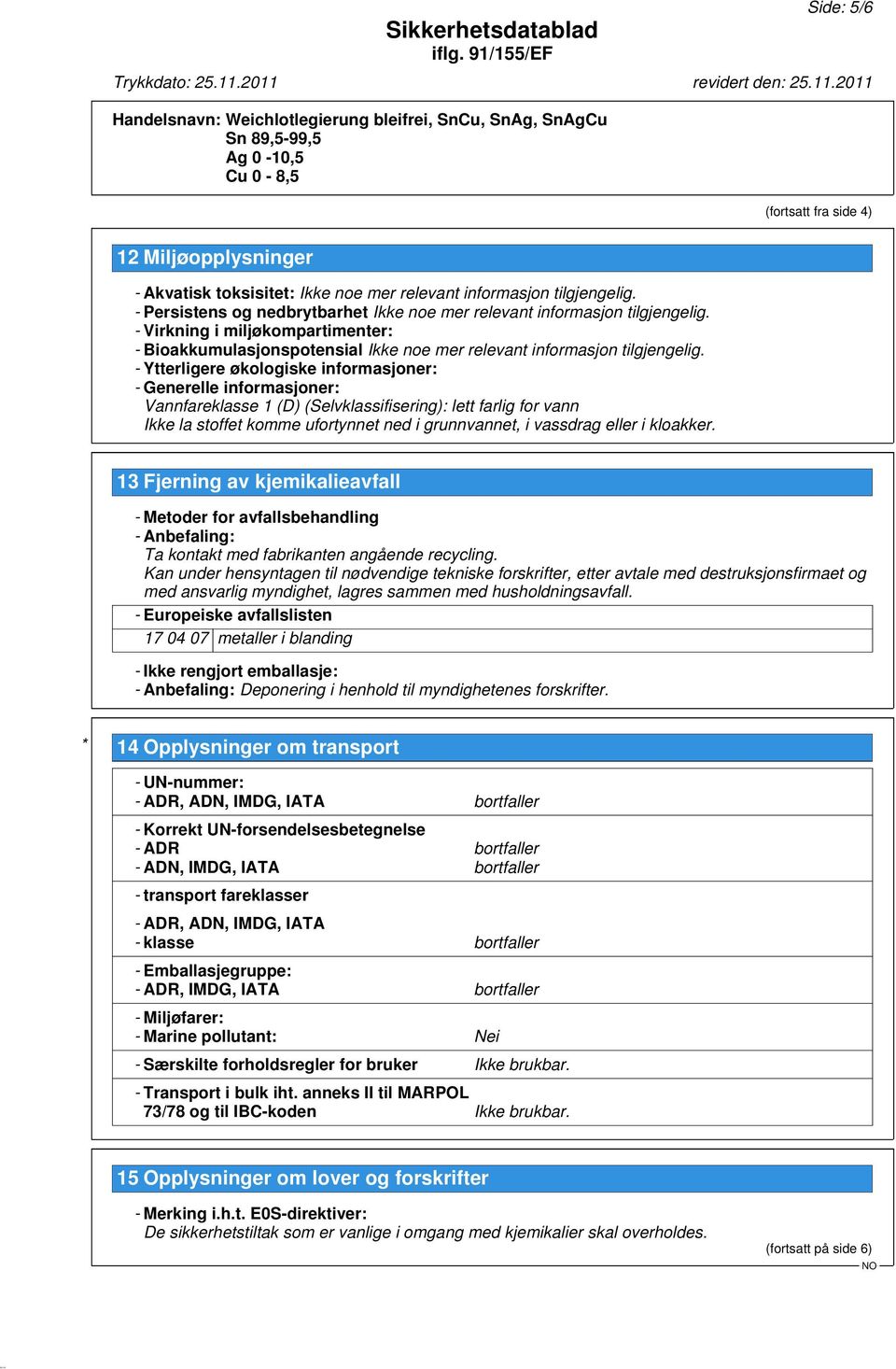 - Virkning i miljøkompartimenter: - Bioakkumulasjonspotensial Ikke noe mer relevant informasjon tilgjengelig.