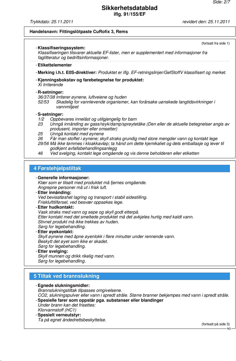 - Kjenningsbokstav og farebetegnelse for produktet: Xi Irriterende - R-setninger: 36/37/38 Irriterer øynene, luftveiene og huden 52/53 Skadelig for vannlevende organismer, kan forårsake uønskede