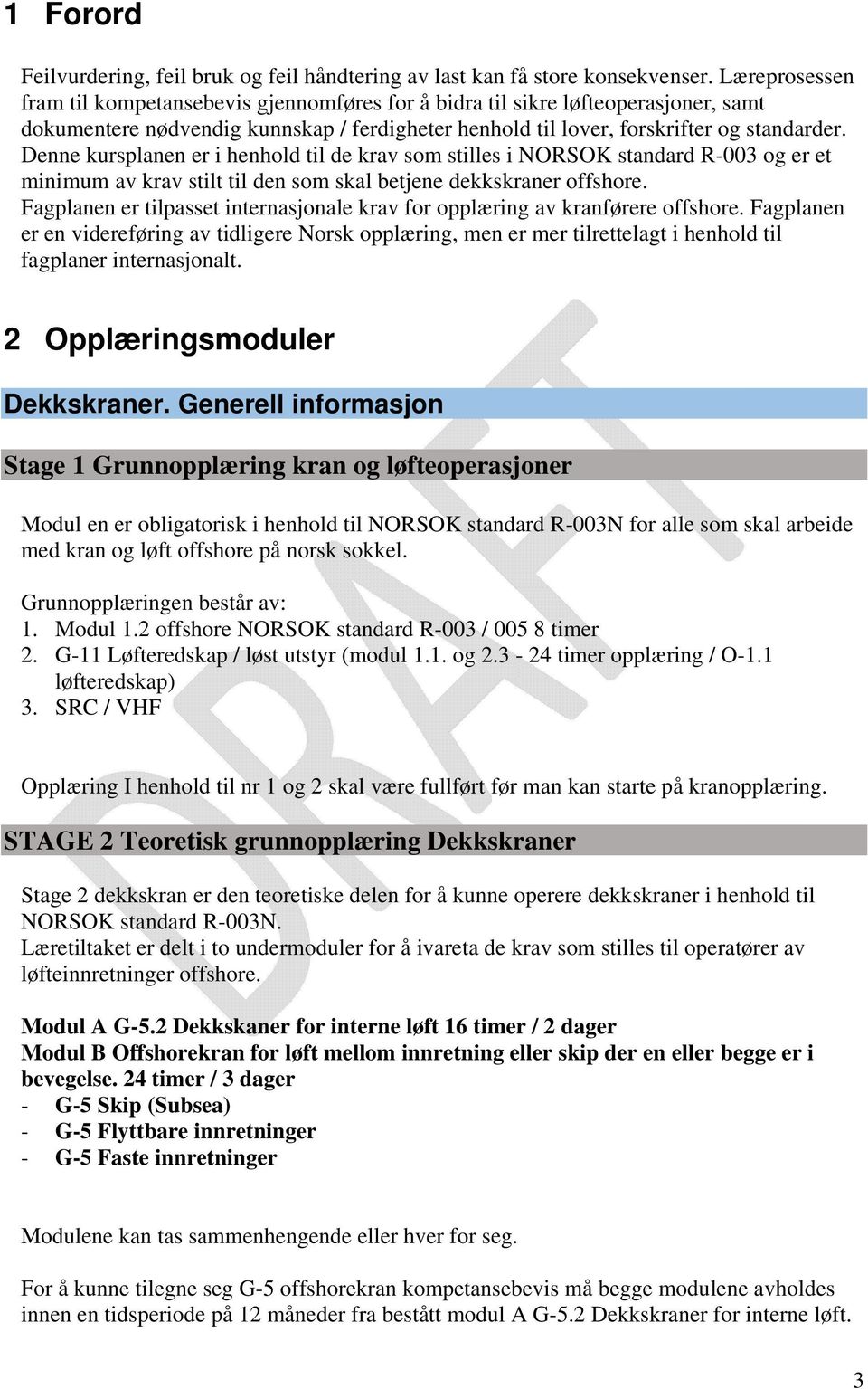 Denne kursplanen er i henhold til de krav som stilles i NORSOK standard R-003 og er et minimum av krav stilt til den som skal betjene dekkskraner offshore.