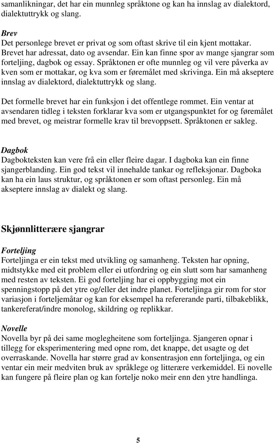 Språktonen er ofte munnleg og vil vere påverka av kven som er mottakar, og kva som er føremålet med skrivinga. Ein må akseptere innslag av dialektord, dialektuttrykk og slang.