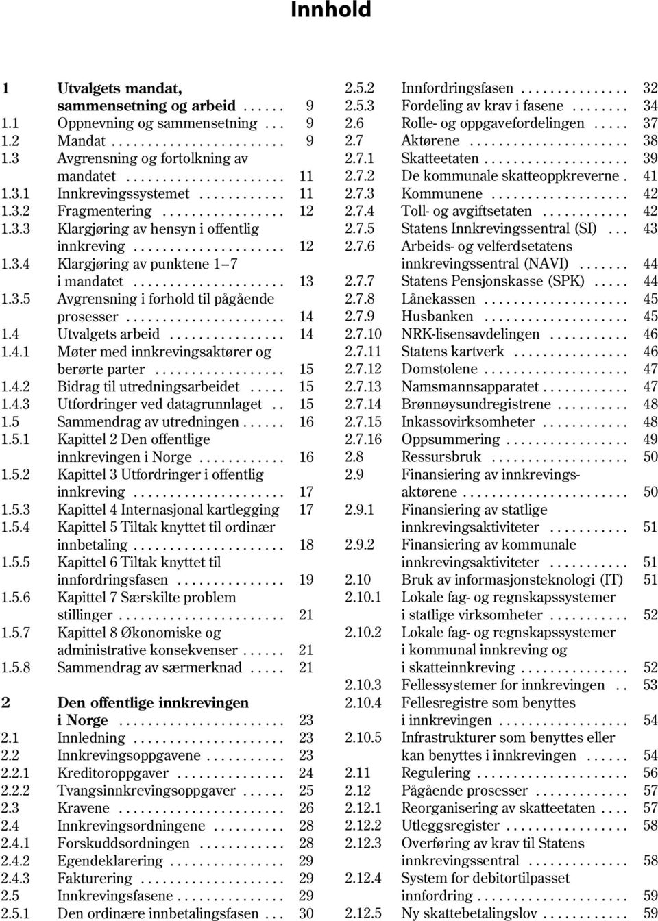 3.4 Klargjøring av punktene 1 7 i mandatet..................... 13 2.7.7 1.3.5 Avgrensning i forhold til pågående 2.7.8 prosesser...................... 14 2.7.9 1.4 Utvalgets arbeid................ 14 2.7.10 1.