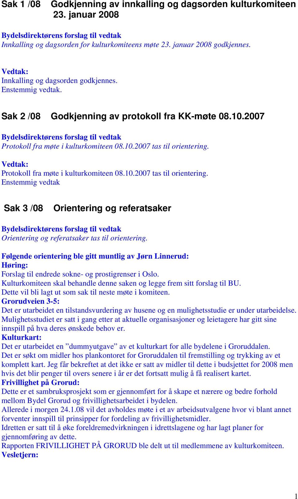 Protokoll fra møte i kulturkomiteen 08.10.2007 tas til orientering. Enstemmig vedtak Sak 3 /08 Orientering og referatsaker Orientering og referatsaker tas til orientering.