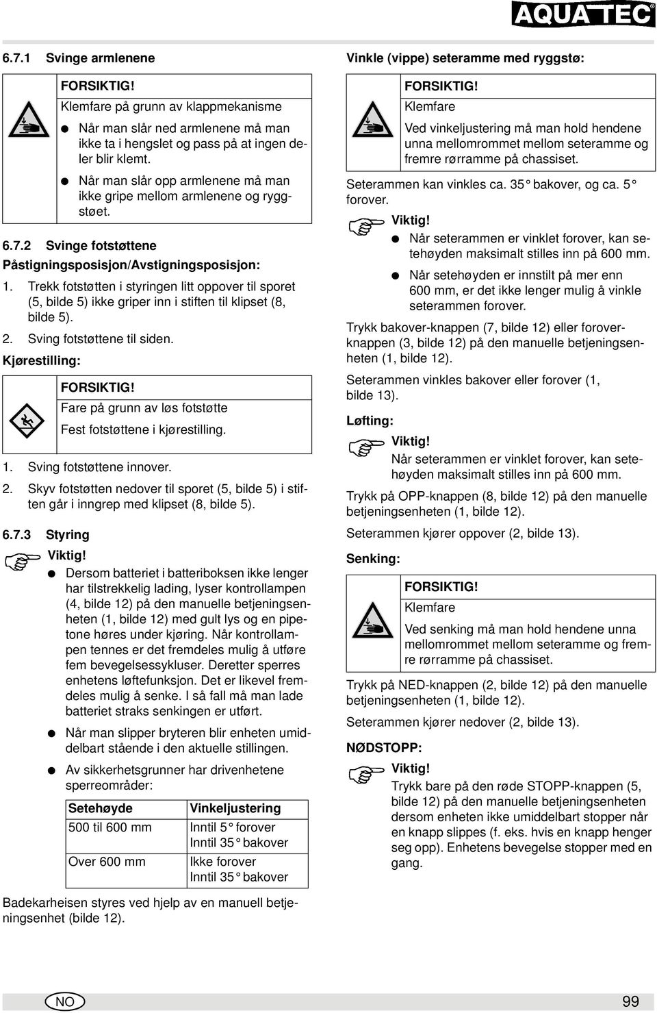 2 Svinge fotstøttene Påstigningsposisjon/Avstigningsposisjon: 1. Trekk fotstøtten i styringen litt oppover til sporet (5, bilde 5) ikke griper i stiften til klipset (8, bilde 5). 2.