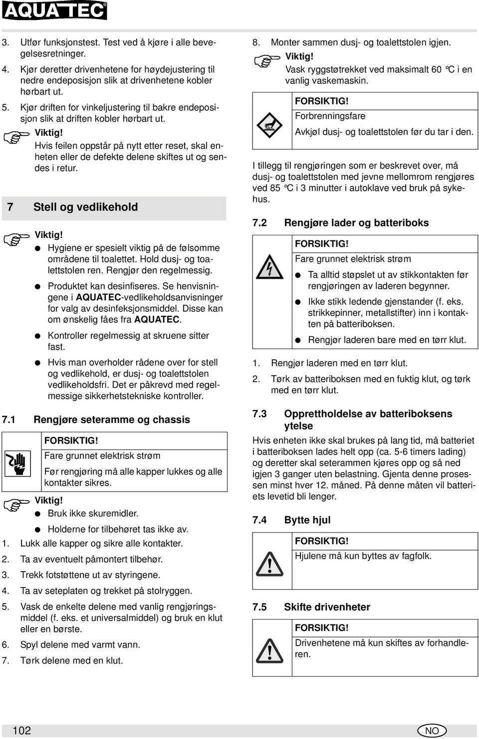 7 Stell og vedlikehold Hygiene er spesielt viktig på de følsomme områdene til toalettet. Hold dusj- og toalettstolen ren. Rengjør den regelmessig. Produktet kan desinfiseres.