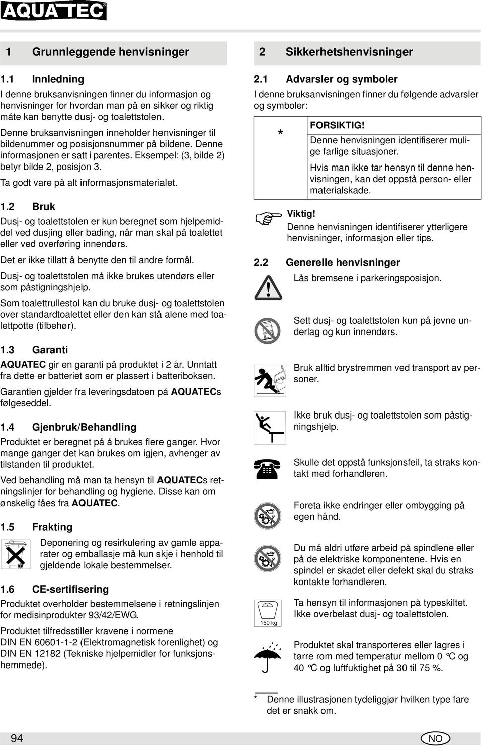 Ta godt vare på alt informasjonsmaterialet. 1.2 Bruk Dusj- og toalettstolen er kun beregnet som hjelpemiddel ved dusjing eller bading, når man skal på toalettet eller ved overføring endørs.