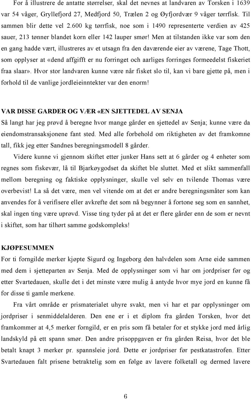 Men at tilstanden ikke var som den en gang hadde vært, illustreres av et utsagn fra den daværende eier av værene, Tage Thott, som opplyser at «dend affgifft er nu forringet och aarliges forringes