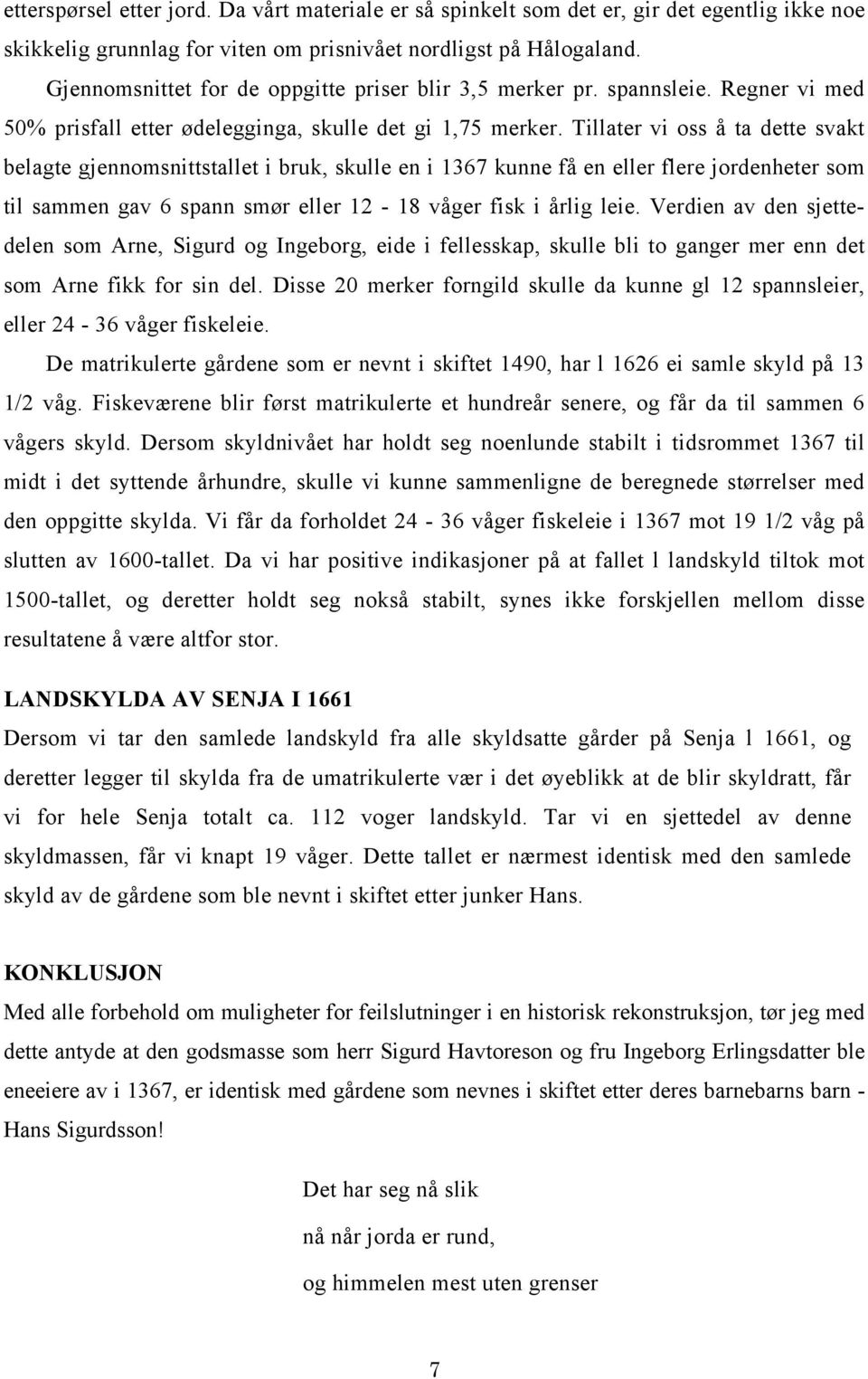 Tillater vi oss å ta dette svakt belagte gjennomsnittstallet i bruk, skulle en i 1367 kunne få en eller flere jordenheter som til sammen gav 6 spann smør eller 12-18 våger fisk i årlig leie.