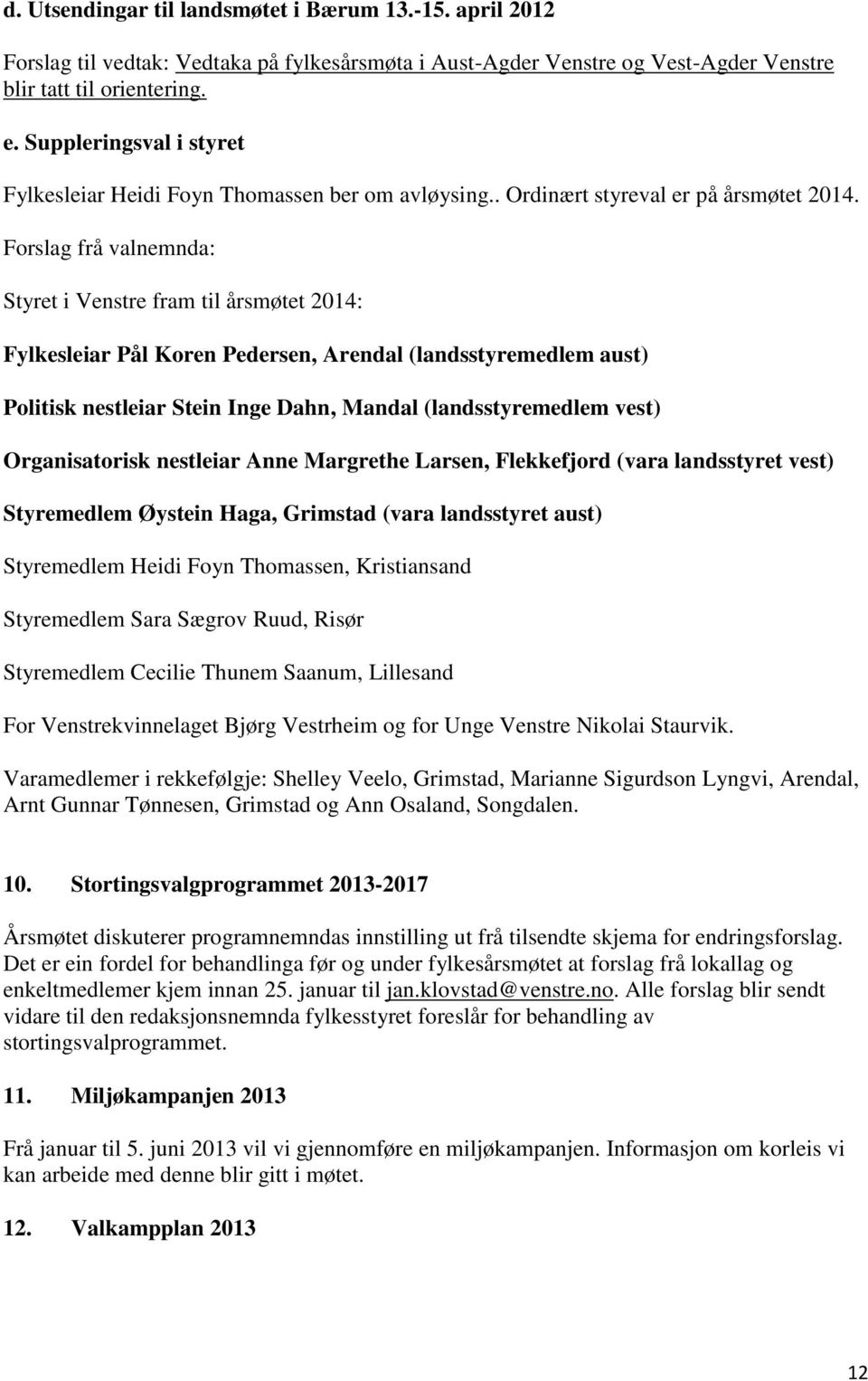 Forslag frå valnemnda: Styret i Venstre fram til årsmøtet 2014: Fylkesleiar Pål Koren Pedersen, Arendal (landsstyremedlem aust) Politisk nestleiar Stein Inge Dahn, Mandal (landsstyremedlem vest)