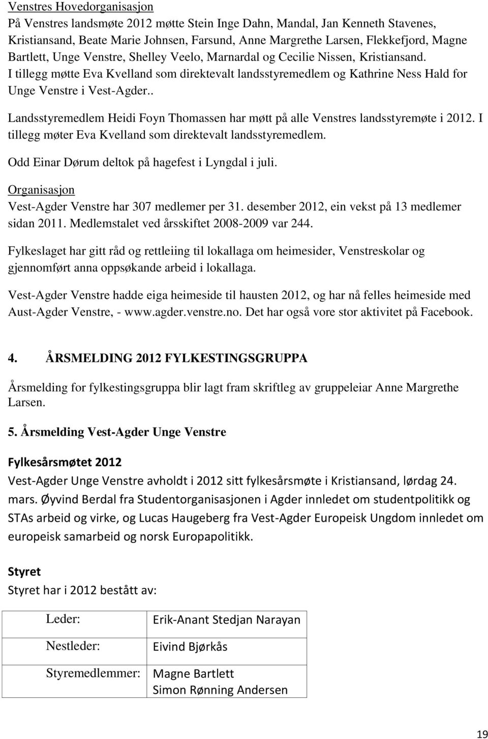 . Landsstyremedlem Heidi Foyn Thomassen har møtt på alle Venstres landsstyremøte i 2012. I tillegg møter Eva Kvelland som direktevalt landsstyremedlem.