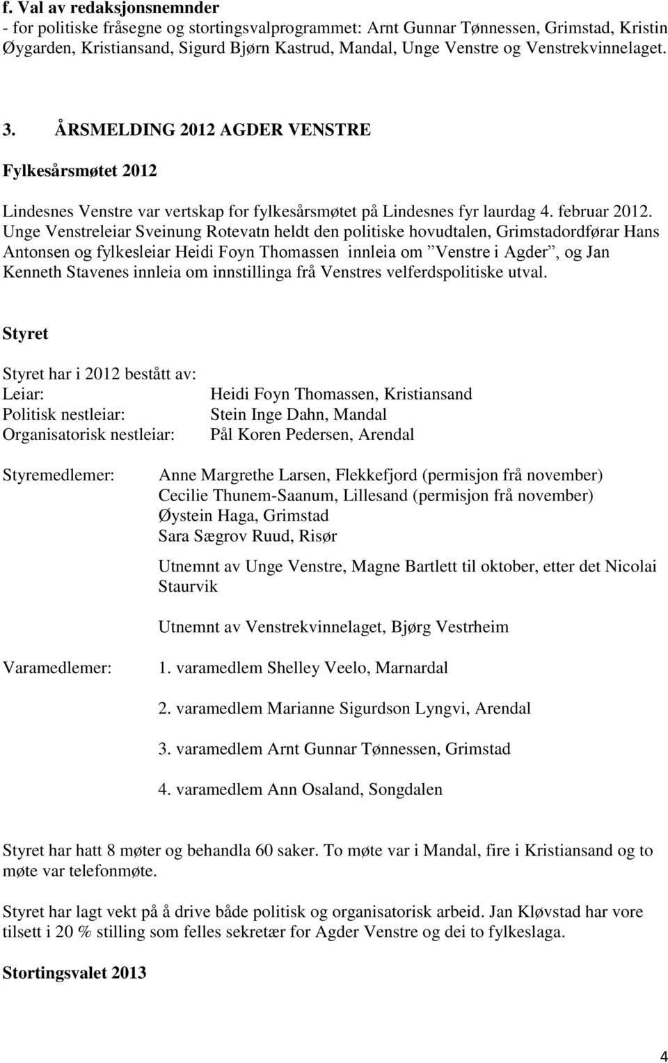 Unge Venstreleiar Sveinung Rotevatn heldt den politiske hovudtalen, Grimstadordførar Hans Antonsen og fylkesleiar Heidi Foyn Thomassen innleia om Venstre i Agder, og Jan Kenneth Stavenes innleia om