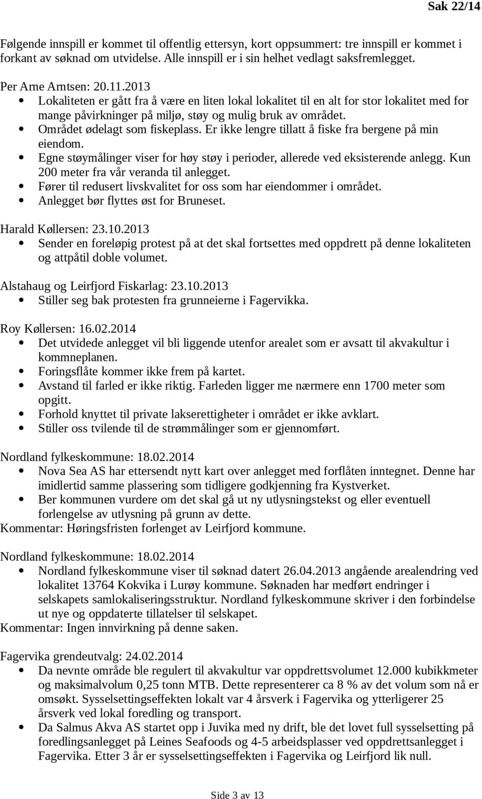 Området ødelagt som fiskeplass. Er ikke lengre tillatt å fiske fra bergene på min eiendom. Egne støymålinger viser for høy støy i perioder, allerede ved eksisterende anlegg.