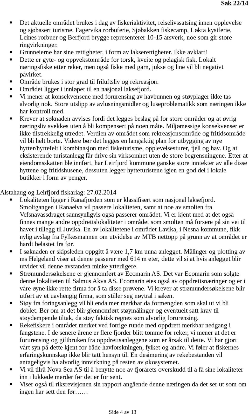 Grunneierne har sine rettigheter, i form av lakserettigheter. Ikke avklart! Dette er gyte- og oppvekstområde for torsk, kveite og pelagisk fisk.