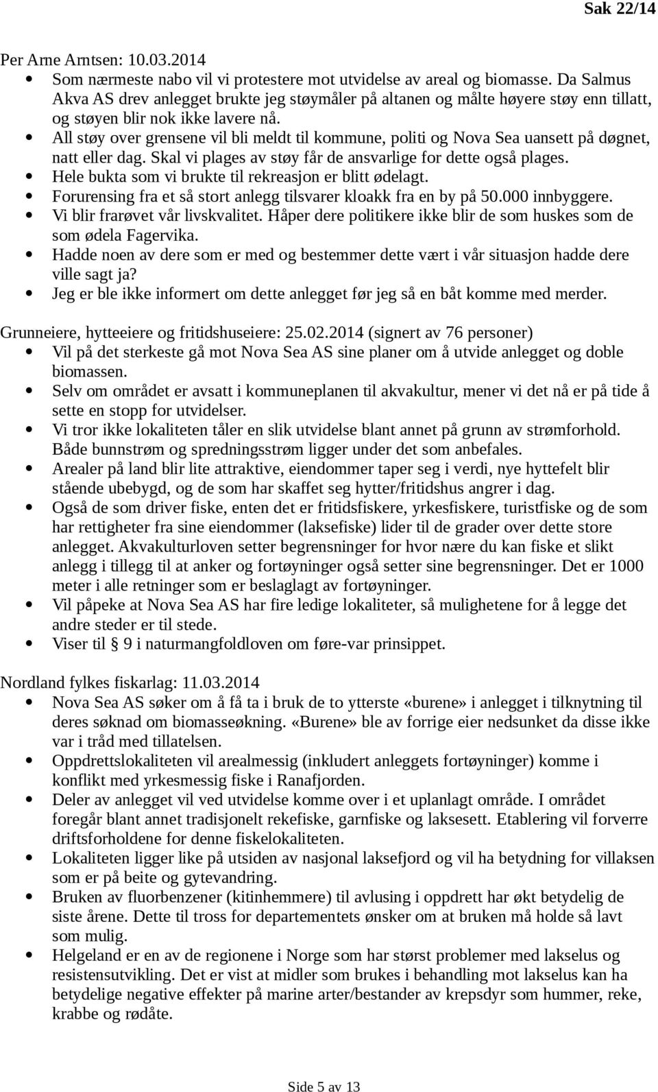 All støy over grensene vil bli meldt til kommune, politi og Nova Sea uansett på døgnet, natt eller dag. Skal vi plages av støy får de ansvarlige for dette også plages.