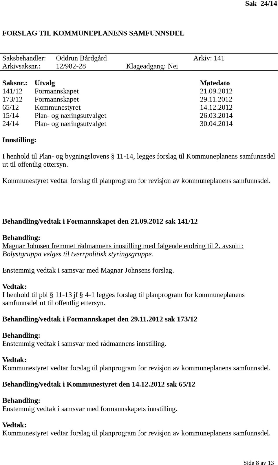 2014 Innstilling: I henhold til Plan- og bygningslovens 11-14, legges forslag til Kommuneplanens samfunnsdel ut til offentlig ettersyn.