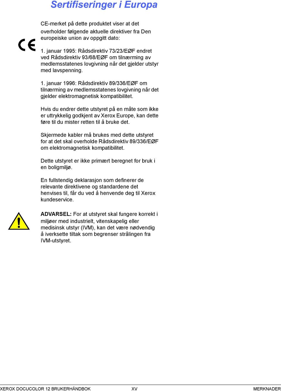 januar 199: Rådsdirektiv 89//EØF om tilnærming av medlemsstatenes lovgivning når det gjelder elektromagnetisk kompatibilitet.