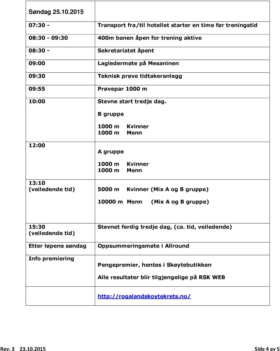 Lagledermøte på Mesaninen 09:30 Teknisk prøve tidtakeranlegg 09:55 Prøvepar 1000 m 10:00 Stevne start tredje dag.