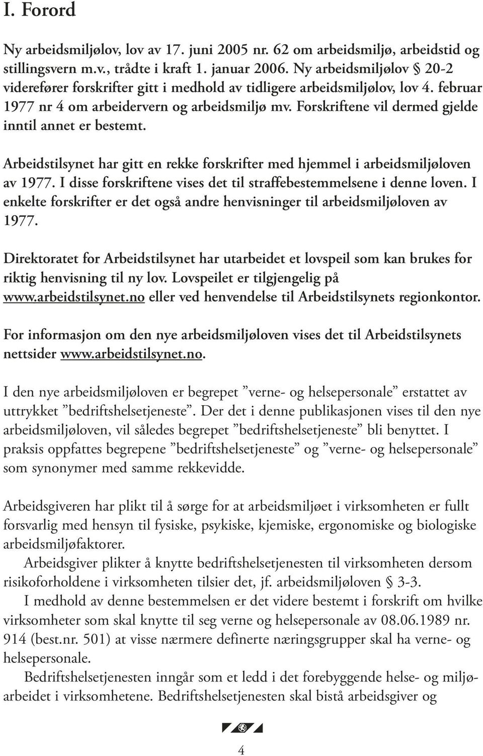 Forskriftene vil dermed gjelde inntil annet er bestemt. Arbeidstilsynet har gitt en rekke forskrifter med hjemmel i arbeidsmiljøloven av 1977.