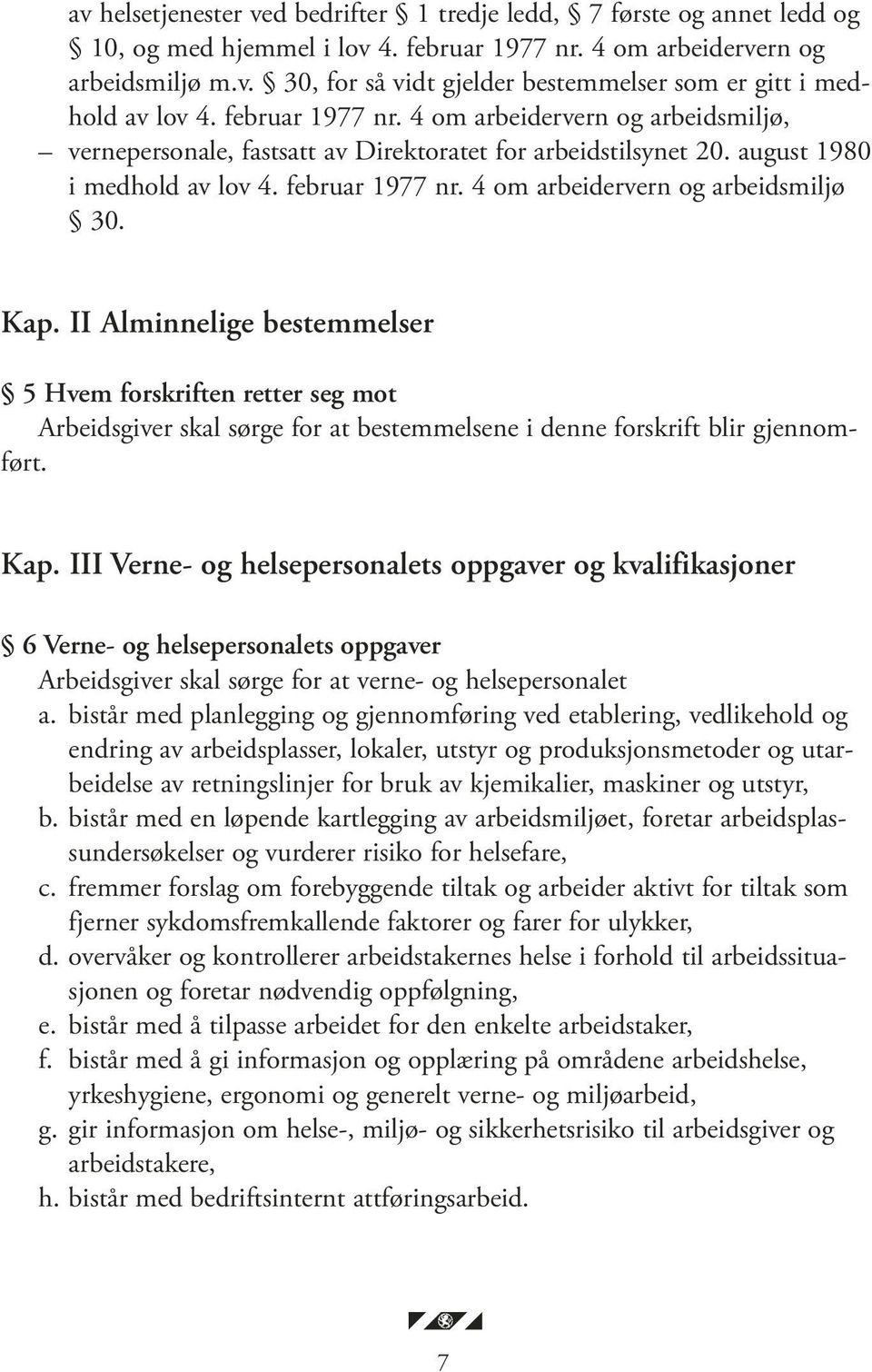 4 om arbeidervern og arbeidsmiljø 30. Kap. II Alminnelige bestemmelser 5 Hvem forskriften retter seg mot Arbeidsgiver skal sørge for at bestemmelsene i denne forskrift blir gjennomført. Kap. III Verne- og helsepersonalets oppgaver og kvalifikasjoner 6 Verne- og helsepersonalets oppgaver Arbeidsgiver skal sørge for at verne- og helsepersonalet a.