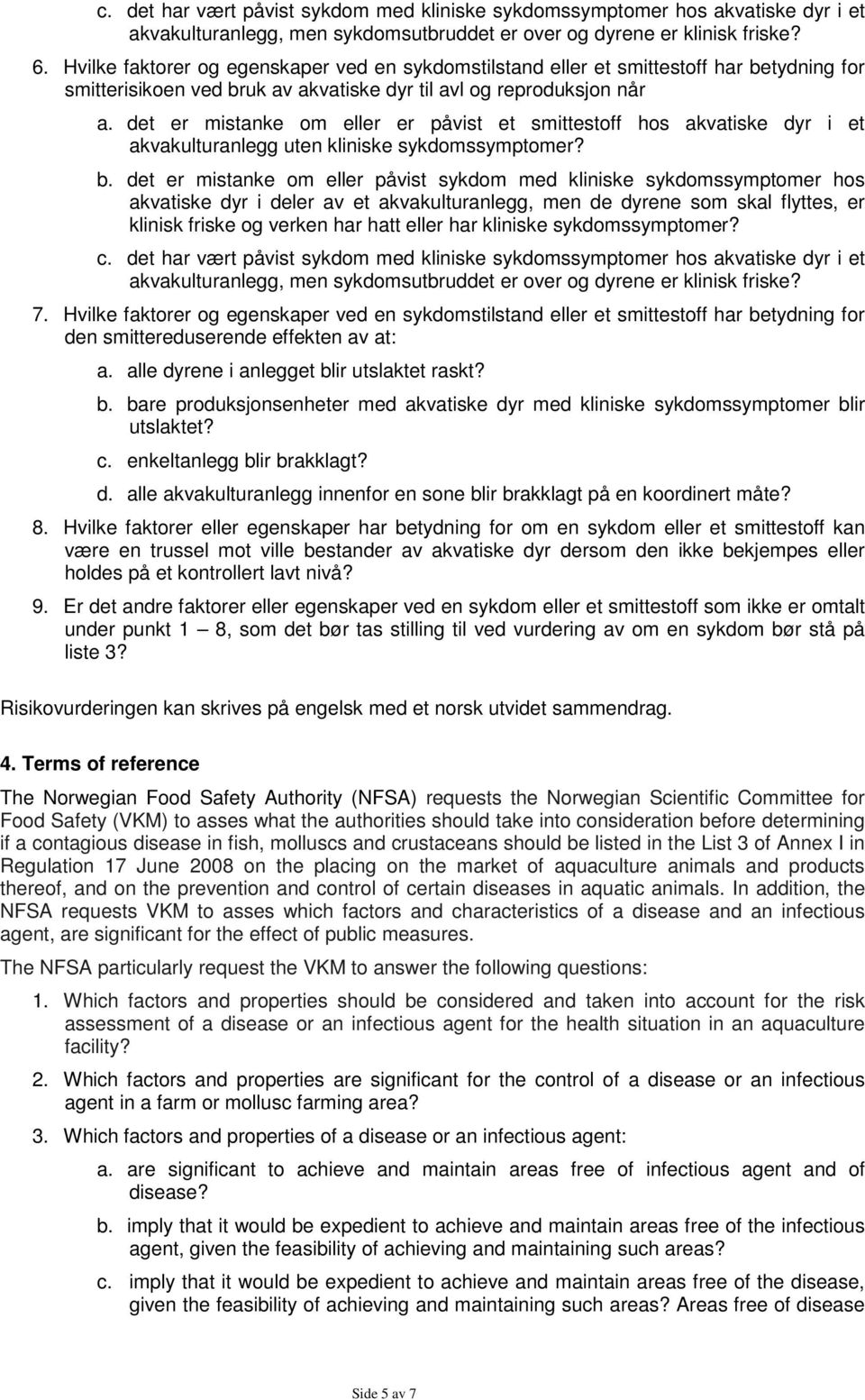 det er mistanke om eller er påvist et smittestoff hos akvatiske dyr i et akvakulturanlegg uten kliniske sykdomssymptomer? b.