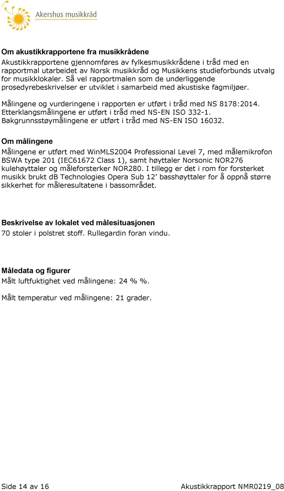 Etterklangsmålingene er utført i tråd med NS-EN ISO 332-1. Bakgrunnsstøymålingene er utført i tråd med NS-EN ISO 16032.