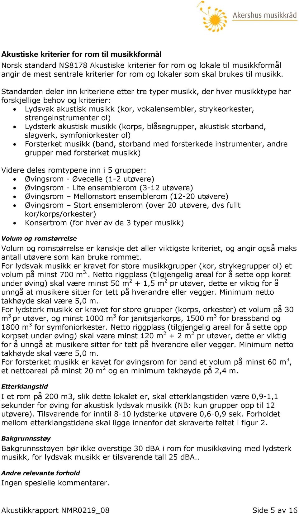 Standarden deler inn kriteriene etter tre typer musikk, der hver musikktype har forskjellige behov og kriterier: Lydsvak akustisk musikk (kor, vokalensembler, strykeorkester, strengeinstrumenter ol)