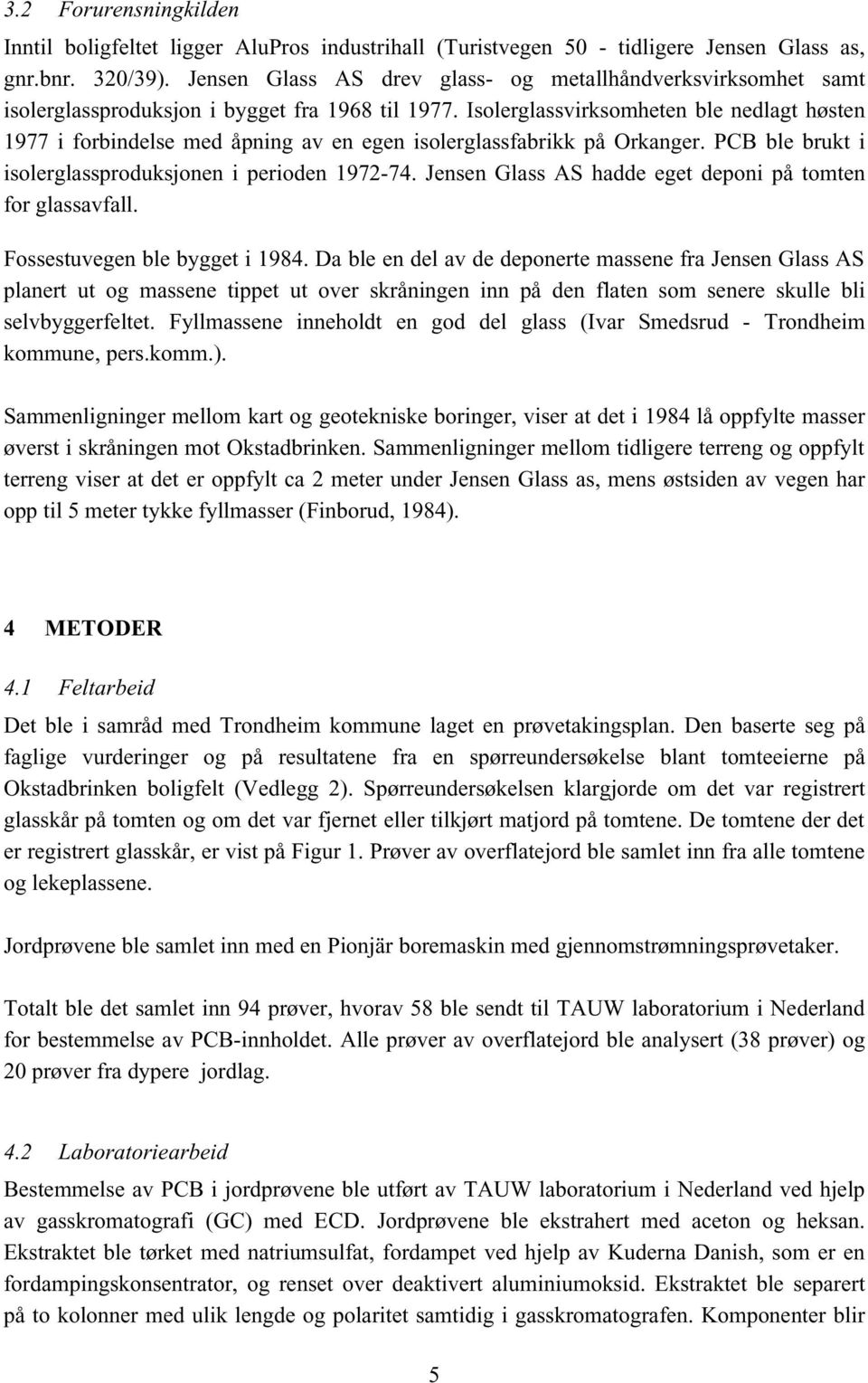 Isolerglassvirksomheten ble nedlagt høsten 1977 i forbindelse med åpning av en egen isolerglassfabrikk på Orkanger. PCB ble brukt i isolerglassproduksjonen i perioden 1972-74.