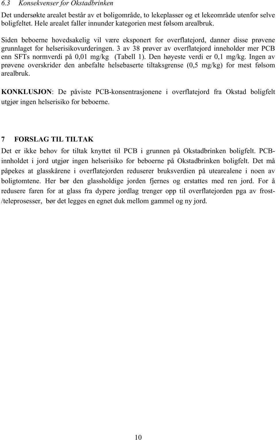 3 av 38 prøver av overflatejord inneholder mer PCB enn SFTs normverdi på 0,01 mg/kg (Tabell 1). Den høyeste verdi er 0,1 mg/kg.