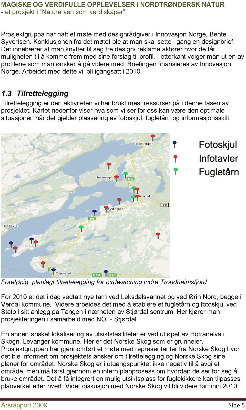 I etterkant velger man ut en av profilene som man ønsker å gå videre med. Briefingen finansieres av Innovasjon Norge. Arbeidet med dette vil bli igangsatt i 2010. 1.