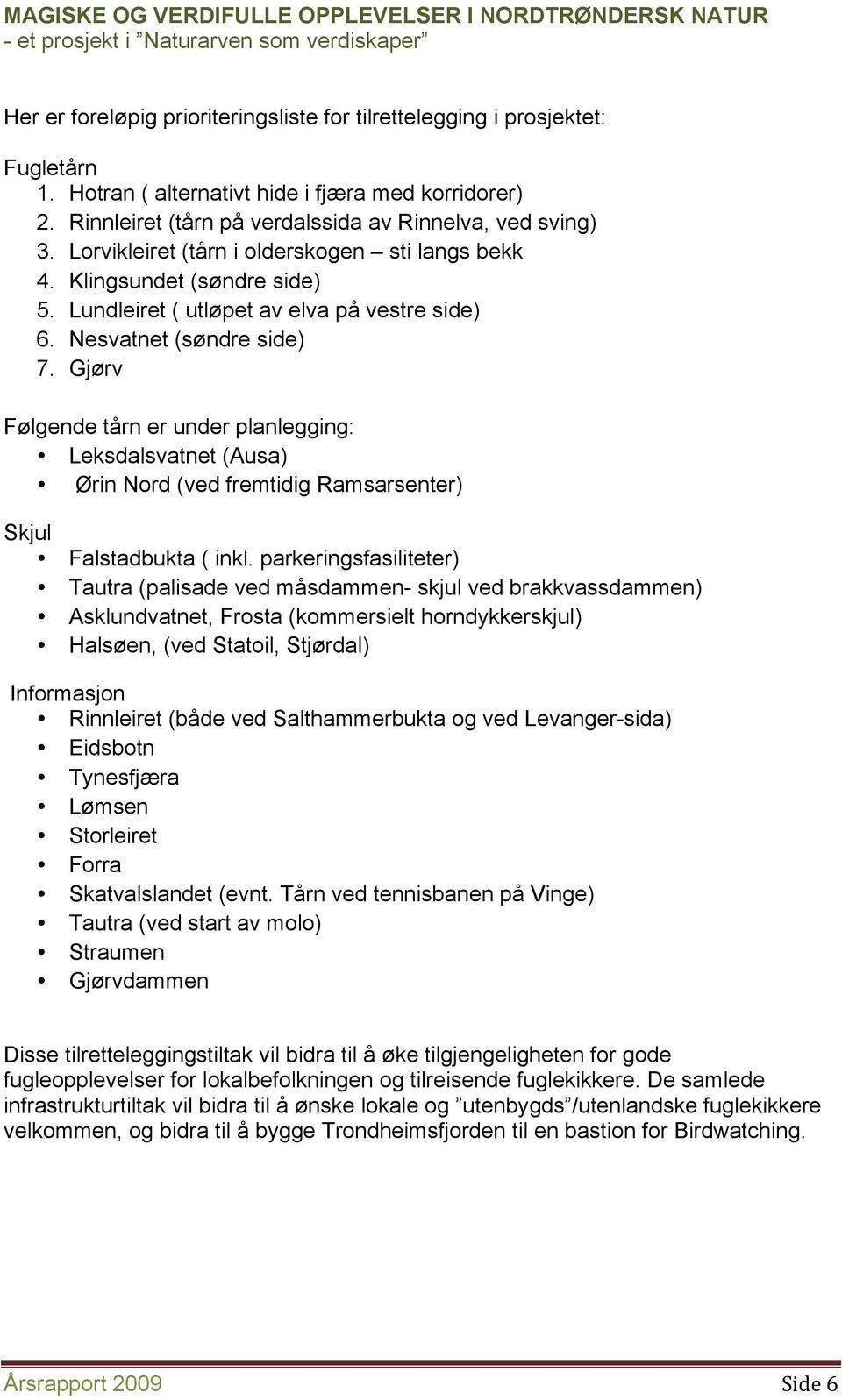 Gjørv Følgende tårn er under planlegging: Leksdalsvatnet (Ausa) Ørin Nord (ved fremtidig Ramsarsenter) Skjul Falstadbukta ( inkl.