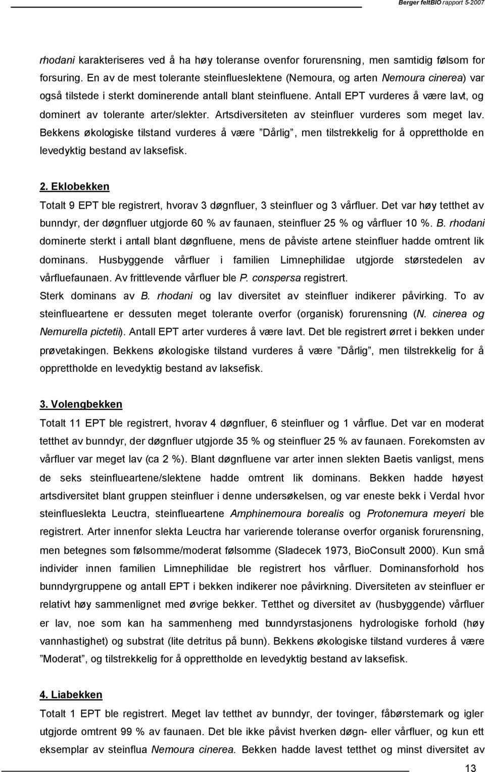 Antall EPT vurderes å være lavt, og dominert av tolerante arter/slekter. Artsdiversiteten av steinfluer vurderes som meget lav.