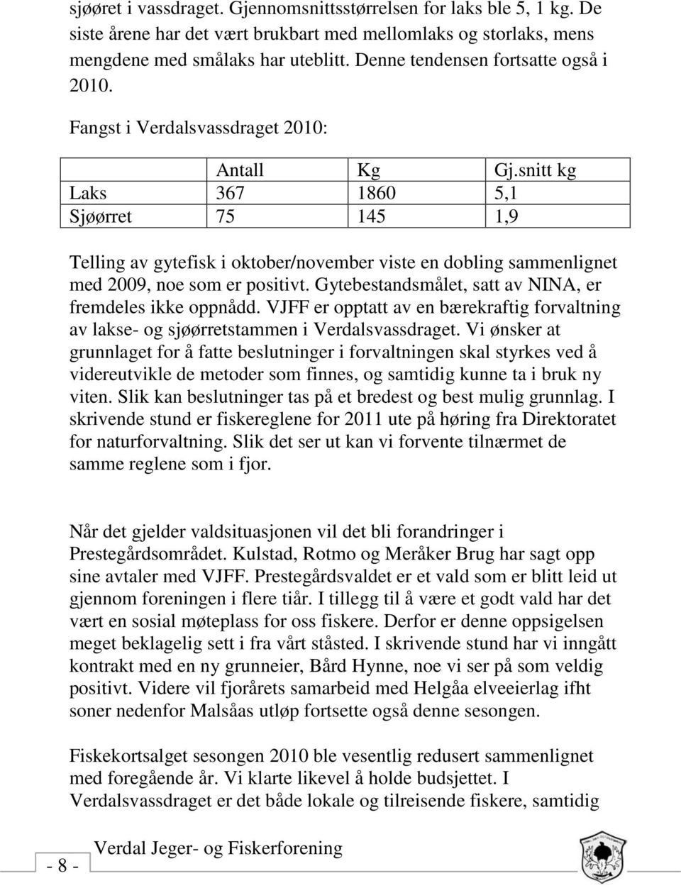 snitt kg Laks 367 1860 5,1 Sjøørret 75 145 1,9 Telling av gytefisk i oktober/november viste en dobling sammenlignet med 2009, noe som er positivt.