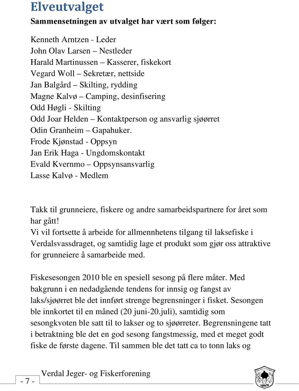 Frode Kjønstad - Oppsyn Jan Erik Haga - Ungdomskontakt Evald Kvernmo Oppsynsansvarlig Lasse Kalvø - Medlem Takk til grunneiere, fiskere og andre samarbeidspartnere for året som har gått!