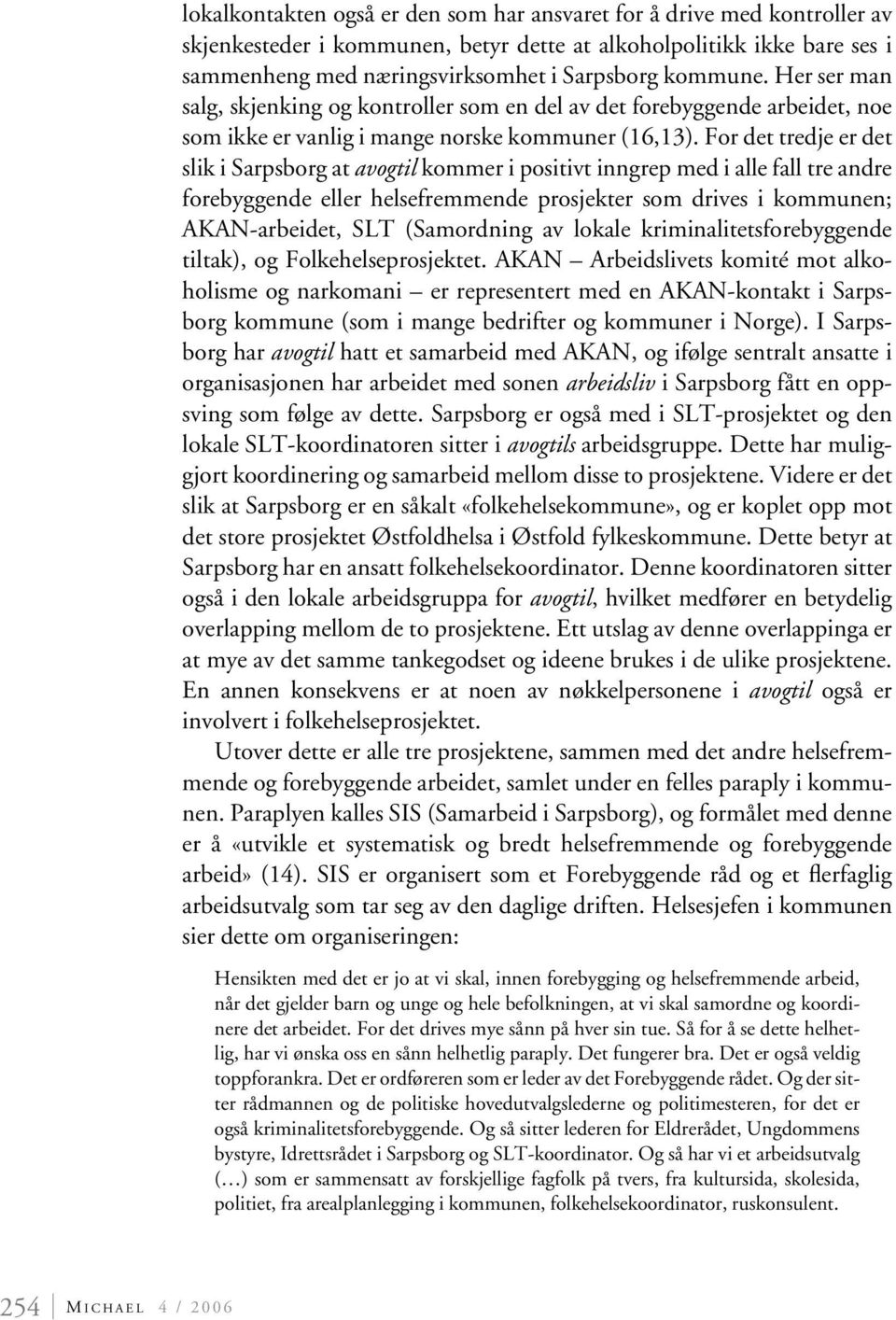 For det tredje er det slik i Sarpsborg at avogtil kommer i positivt inngrep med i alle fall tre andre forebyggende eller helsefremmende prosjekter som drives i kommunen; AKAN-arbeidet, SLT