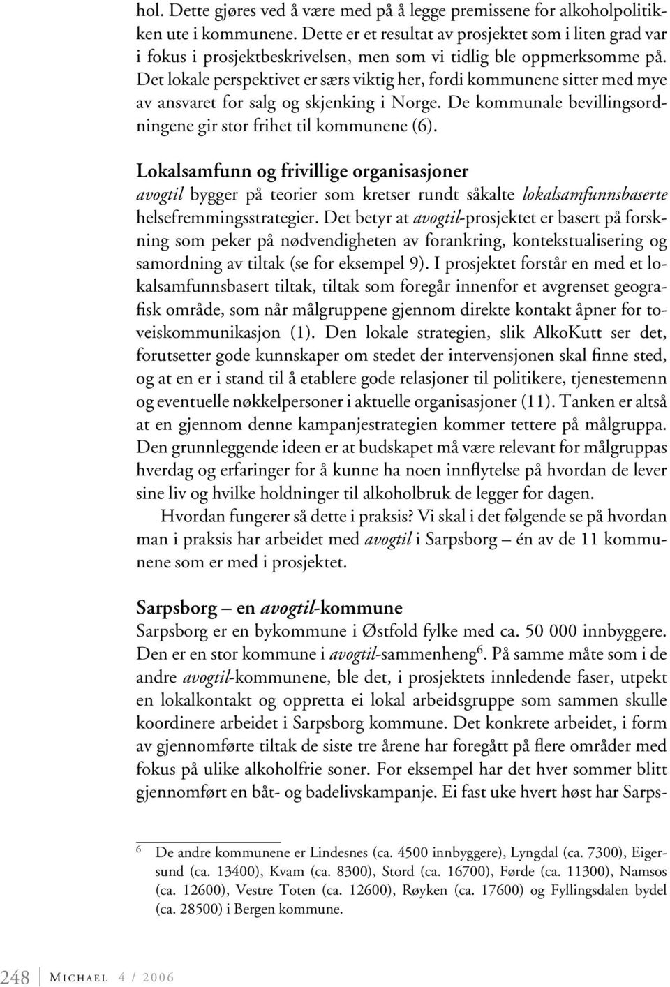 Det lokale perspektivet er særs viktig her, fordi kommunene sitter med mye av ansvaret for salg og skjenking i Norge. De kommunale bevillingsordningene gir stor frihet til kommunene (6).