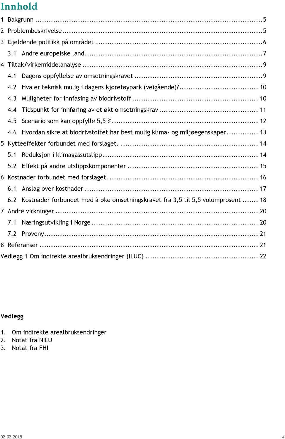 .. 11 4.5 Scenario som kan oppfylle 5,5 %... 12 4.6 Hvordan sikre at biodrivstoffet har best mulig klima- og miljøegenskaper... 13 5 Nytteeffekter forbundet med forslaget.... 14 5.