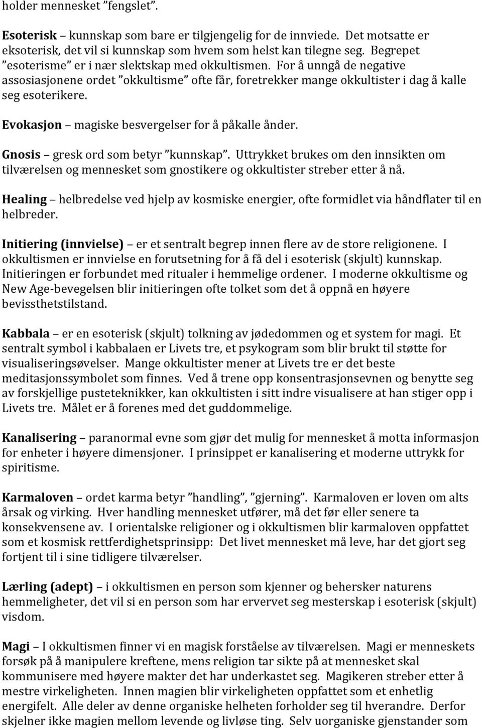 Evokasjon magiske besvergelser for å påkalle ånder. Gnosis gresk ord som betyr kunnskap. Uttrykket brukes om den innsikten om tilværelsen og mennesket som gnostikere og okkultister streber etter å nå.