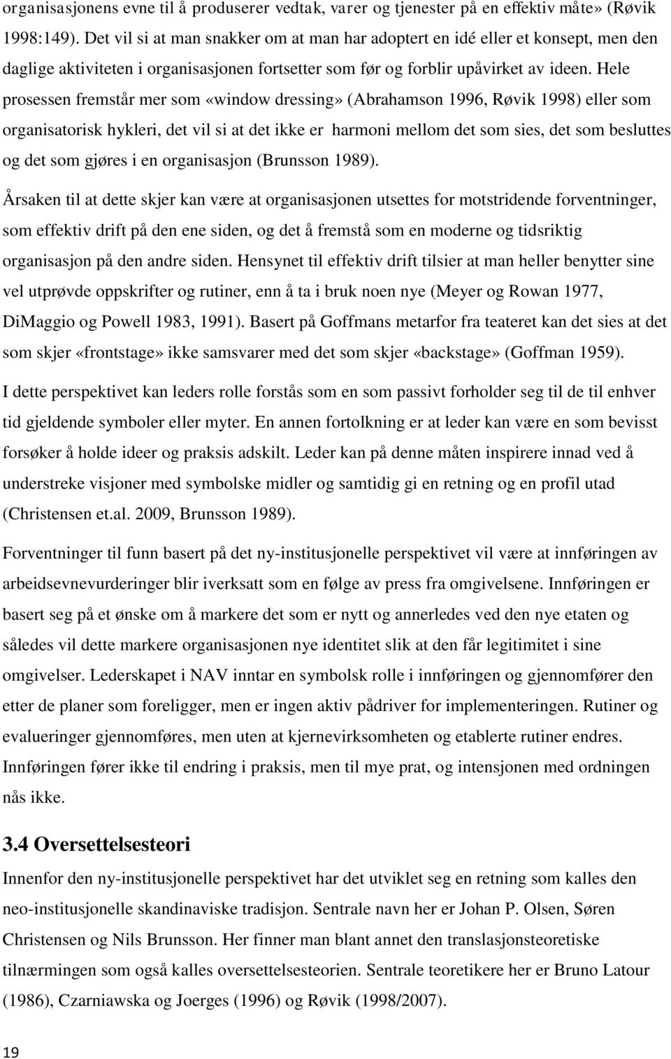 Hele prosessen fremstår mer som «window dressing» (Abrahamson 1996, Røvik 1998) eller som organisatorisk hykleri, det vil si at det ikke er harmoni mellom det som sies, det som besluttes og det som