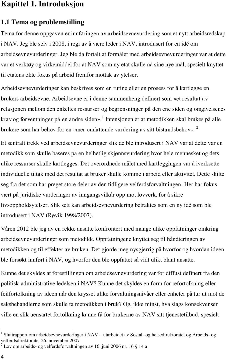 Jeg ble da fortalt at formålet med arbeidsevnevurderinger var at dette var et verktøy og virkemiddel for at NAV som ny etat skulle nå sine nye mål, spesielt knyttet til etatens økte fokus på arbeid