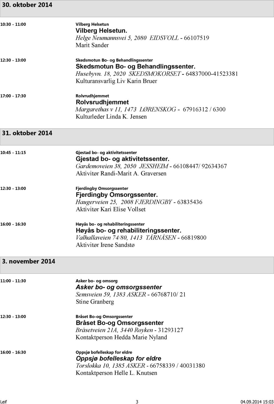 18, 2020 SKEDSMOKORSET - 64837000-41523381 Kulturansvarlig Liv Karin Bruer 17:00-17:30 Rolvrudhjemmet Rolvsrudhjemmet Margarethas v 11, 1473 LØRENSKOG - 67916312 / 6300 Kulturleder Linda K. Jensen 31.