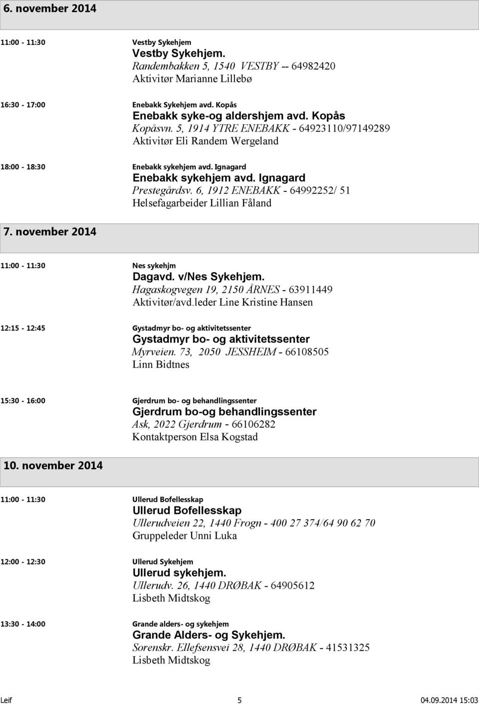 6, 1912 ENEBAKK - 64992252/ 51 Helsefagarbeider Lillian Fåland 7. november 2014 11:00-11:30 Nes sykehjm Dagavd. v/nes Sykehjem. Hagaskogvegen 19, 2150 ÅRNES - 63911449 Aktivitør/avd.