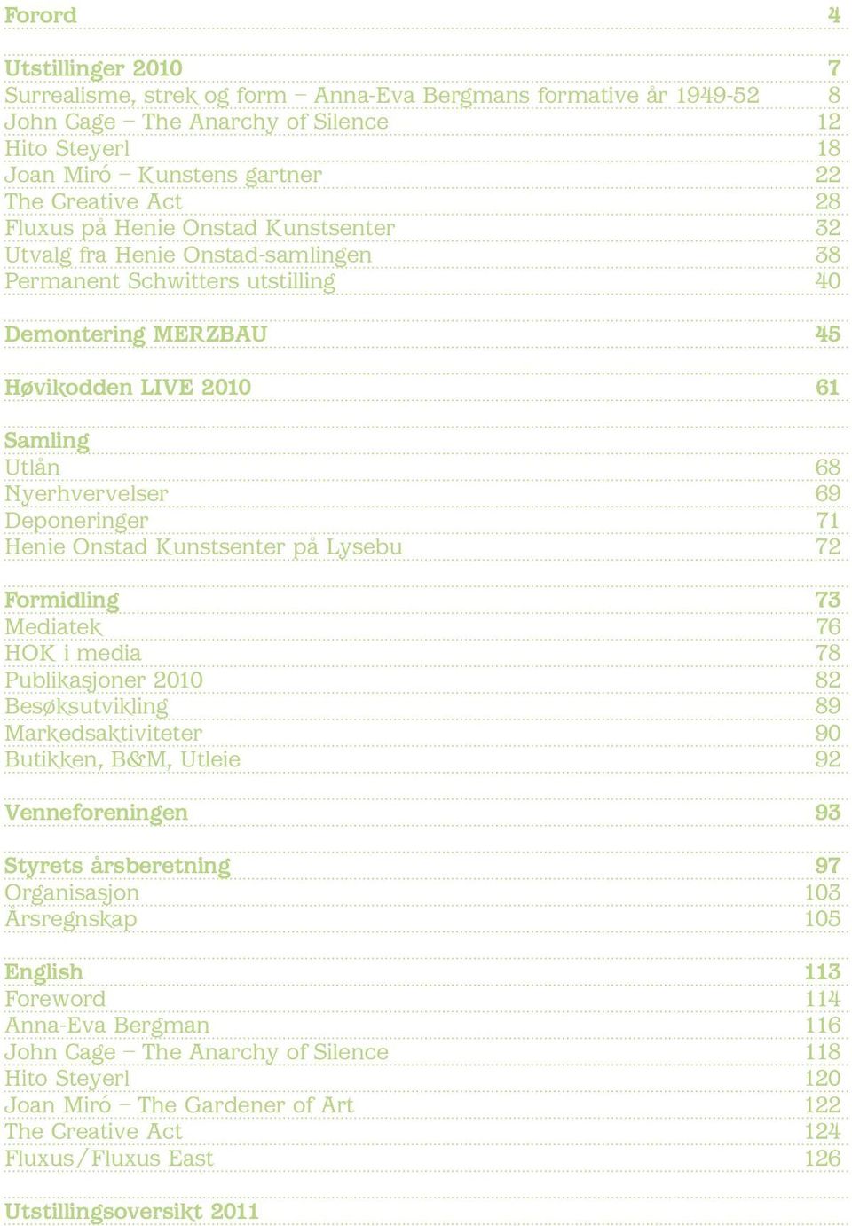 Deponeringer 71 Henie Onstad Kunstsenter på Lysebu 72 Formidling 73 Mediatek 76 HOK i media 78 Publikasjoner 2010 82 Besøksutvikling 89 Markedsaktiviteter 90 Butikken, B&M, Utleie 92 Venneforeningen