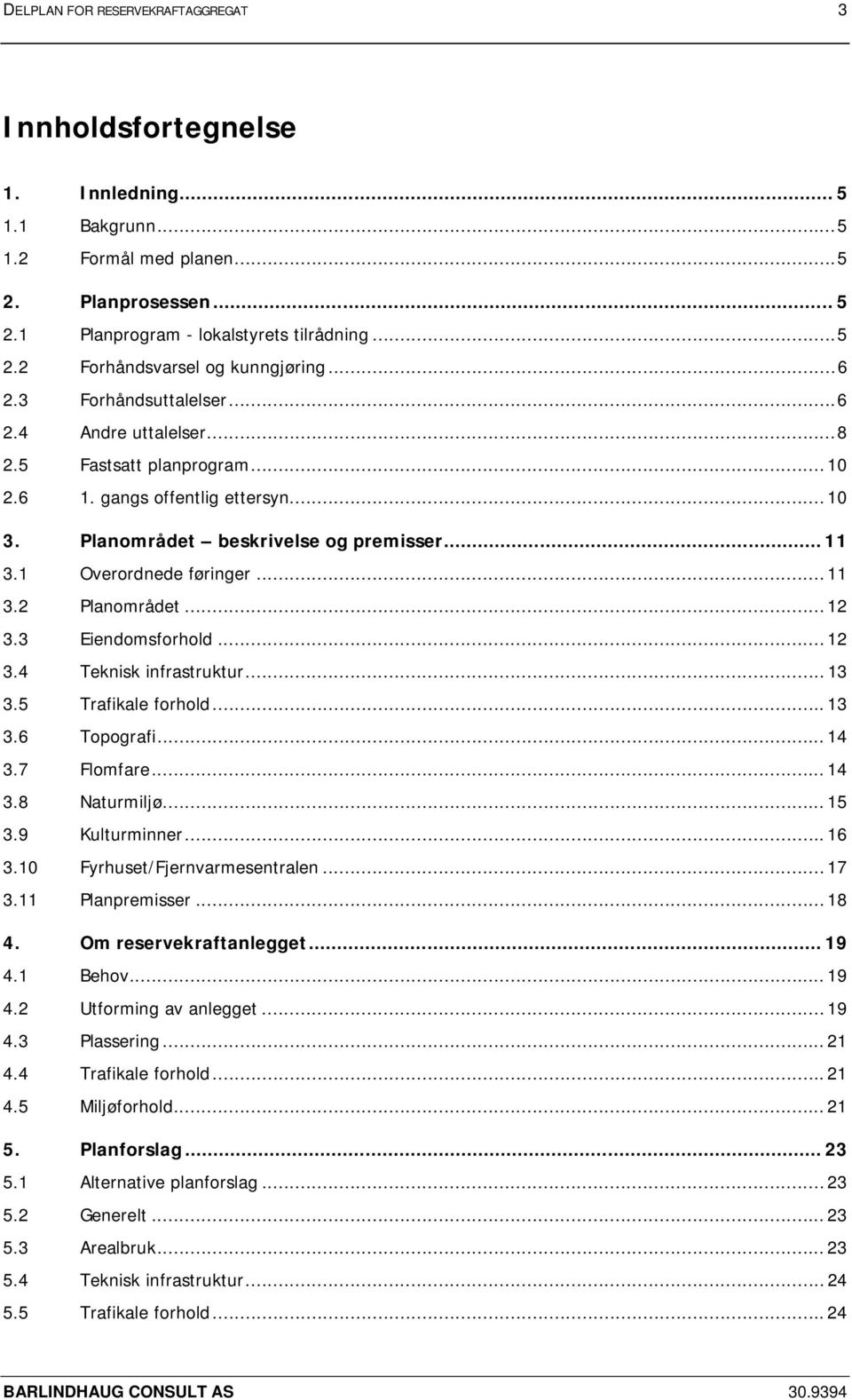 .. 11 3.2 Planområdet...12 3.3 Eiendomsforhold... 12 3.4 Teknisk infrastruktur... 13 3.5 Trafikale forhold...13 3.6 Topografi... 14 3.7 Flomfare... 14 3.8 Naturmiljø... 15 3.9 Kulturminner...16 3.